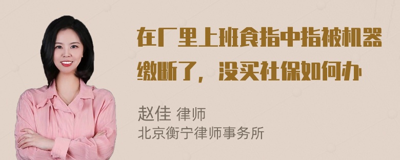 在厂里上班食指中指被机器缴断了，没买社保如何办