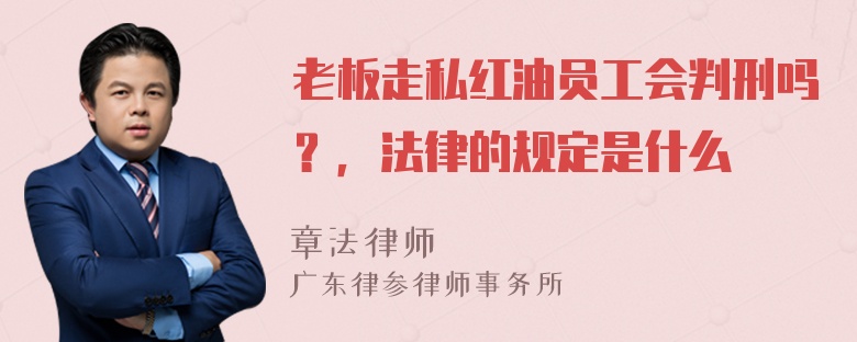 老板走私红油员工会判刑吗？，法律的规定是什么