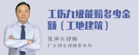 工伤九级能赔多少金额（工地建筑）