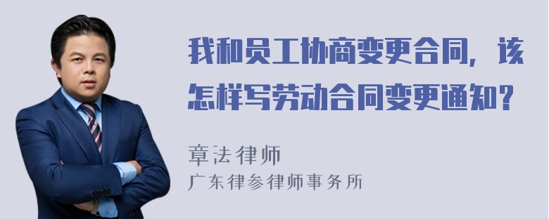 我和员工协商变更合同，该怎样写劳动合同变更通知？