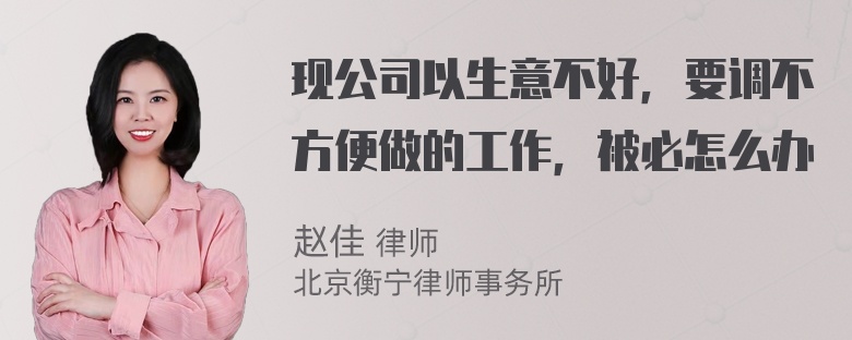 现公司以生意不好，要调不方便做的工作，被必怎么办