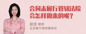 合同未履行管辖法院会怎样做来的呢？