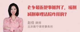 老乡最近犯事被判了，缓刑减刑审理法院咋样的？