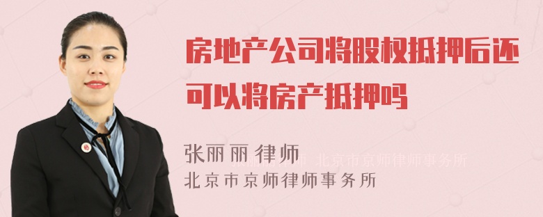 房地产公司将股权抵押后还可以将房产抵押吗