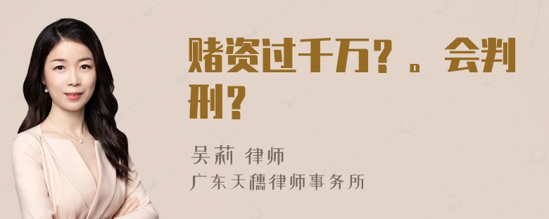 赌资过千万？。会判刑？