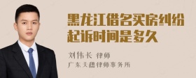 黑龙江借名买房纠纷起诉时间是多久