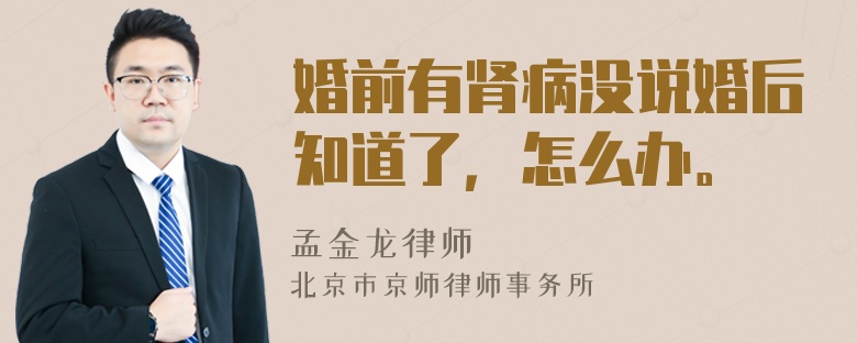 婚前有肾病没说婚后知道了，怎么办。