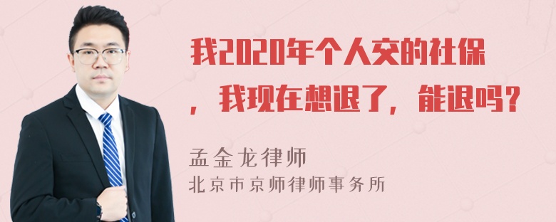 我2020年个人交的社保，我现在想退了，能退吗？