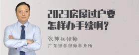 2023房屋过户要怎样办手续啊？