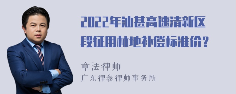 2022年汕甚高速清新区段征用林地补偿标准价？