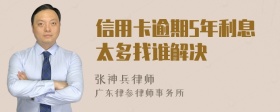 信用卡逾期5年利息太多找谁解决