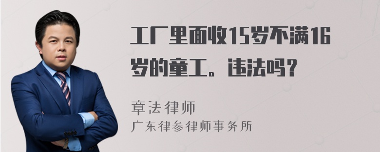 工厂里面收15岁不满16岁的童工。违法吗？