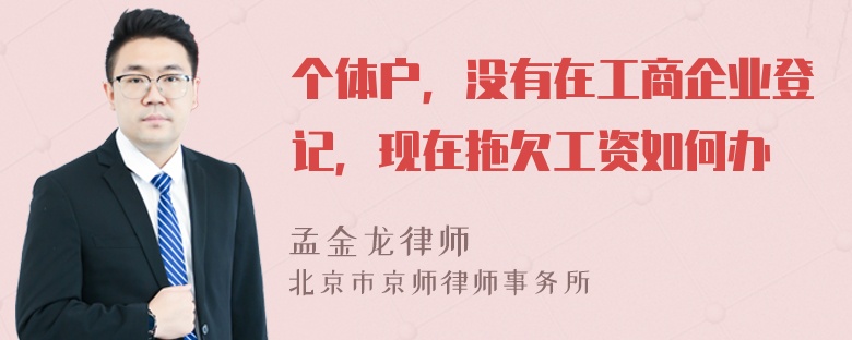 个体户，没有在工商企业登记，现在拖欠工资如何办