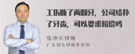 工伤断了两颗牙，公司给补了牙齿，可以要求赔偿吗