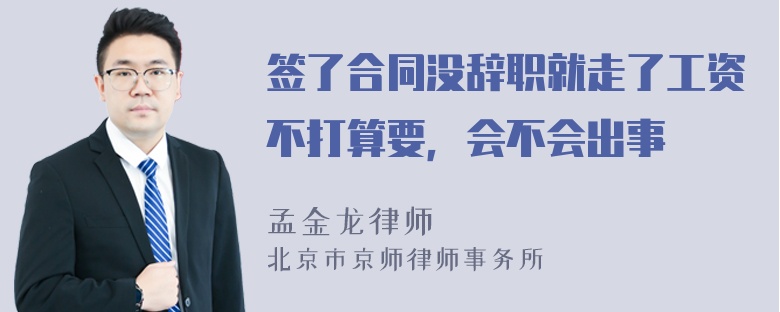 签了合同没辞职就走了工资不打算要，会不会出事