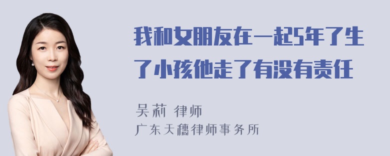 我和女朋友在一起5年了生了小孩他走了有没有责任