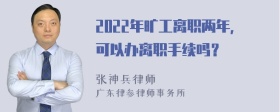 2022年旷工离职两年，可以办离职手续吗？