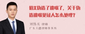 伯X伪造了遗嘱了，关于伪造遗嘱见证人怎么处理？