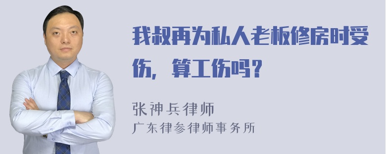 我叔再为私人老板修房时受伤，算工伤吗？