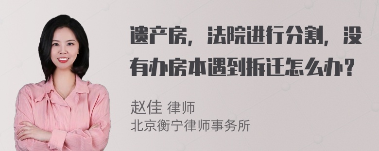 遗产房，法院进行分割，没有办房本遇到拆迁怎么办？