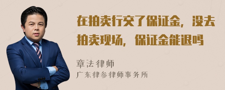 在拍卖行交了保证金，没去拍卖现场，保证金能退吗