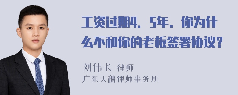 工资过期4．5年。你为什么不和你的老板签署协议？