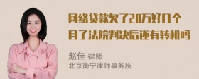 网络贷款欠了20万好几个月了法院判决后还有转机吗