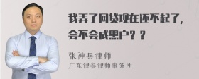 我弄了网贷现在还不起了，会不会成黑户？？