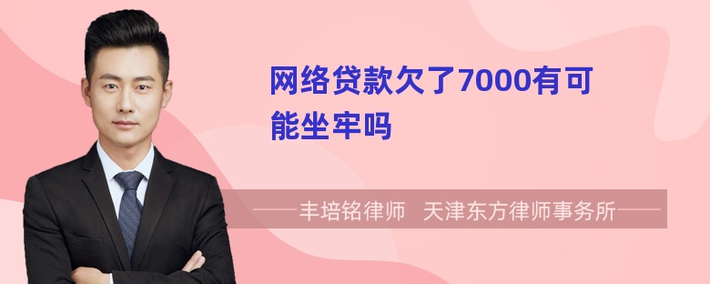 网络贷款欠了7000有可能坐牢吗