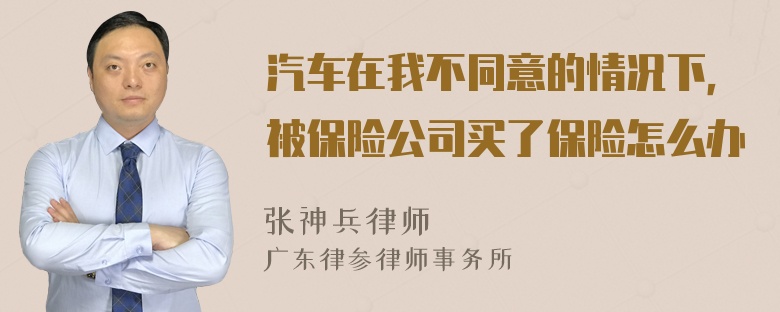 汽车在我不同意的情况下，被保险公司买了保险怎么办