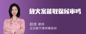 放火案能取保候审吗