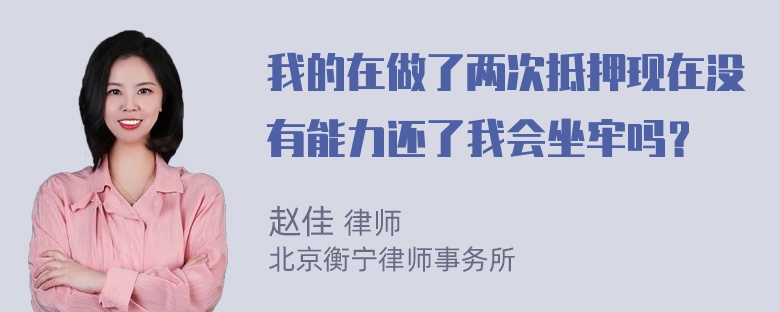 我的在做了两次抵押现在没有能力还了我会坐牢吗？