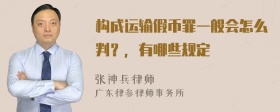 构成运输假币罪一般会怎么判？，有哪些规定