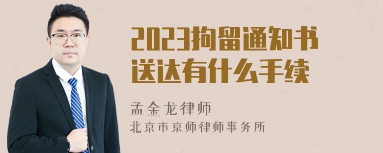 2023拘留通知书送达有什么手续