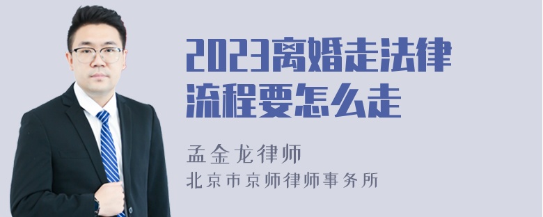 2023离婚走法律流程要怎么走