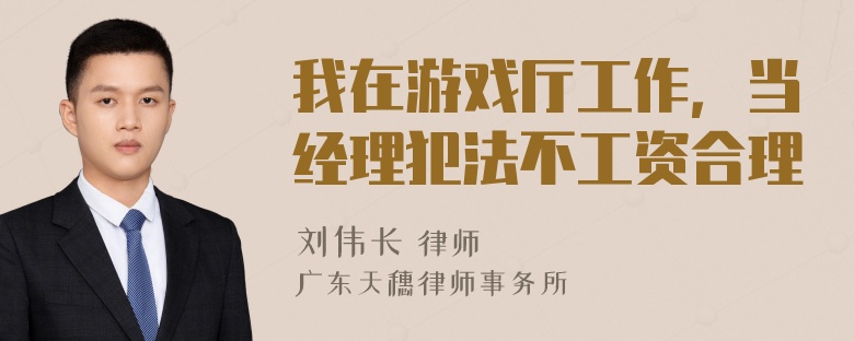 我在游戏厅工作，当经理犯法不工资合理