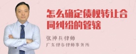 怎么确定债权转让合同纠纷的管辖