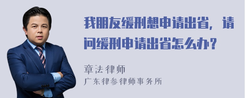 我朋友缓刑想申请出省，请问缓刑申请出省怎么办？