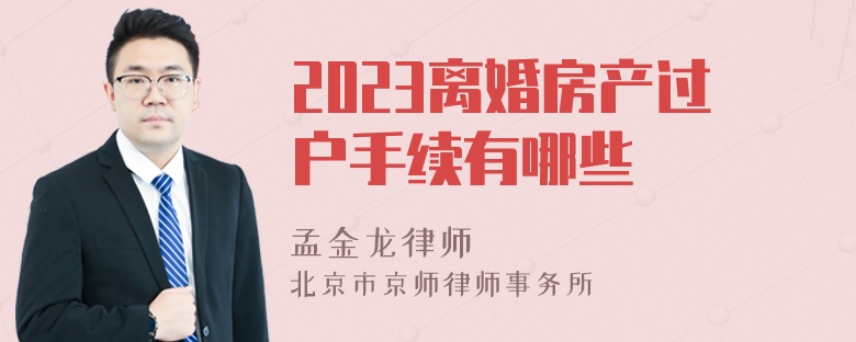 2023离婚房产过户手续有哪些