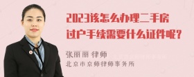 2023该怎么办理二手房过户手续需要什么证件呢？