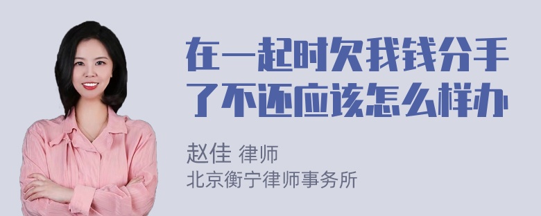 在一起时欠我钱分手了不还应该怎么样办