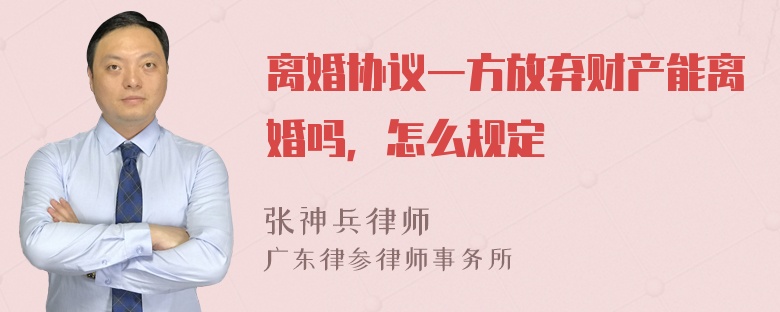 离婚协议一方放弃财产能离婚吗，怎么规定