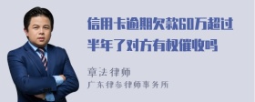 信用卡逾期欠款60万超过半年了对方有权催收吗