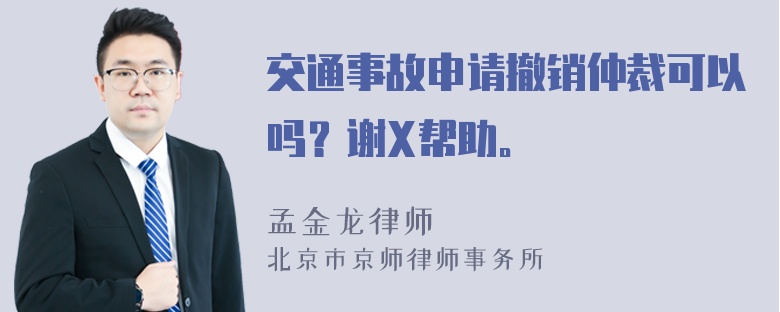 交通事故申请撤销仲裁可以吗？谢X帮助。