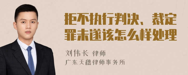 拒不执行判决、裁定罪未遂该怎么样处理