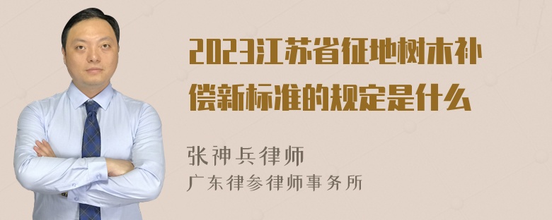 2023江苏省征地树木补偿新标准的规定是什么