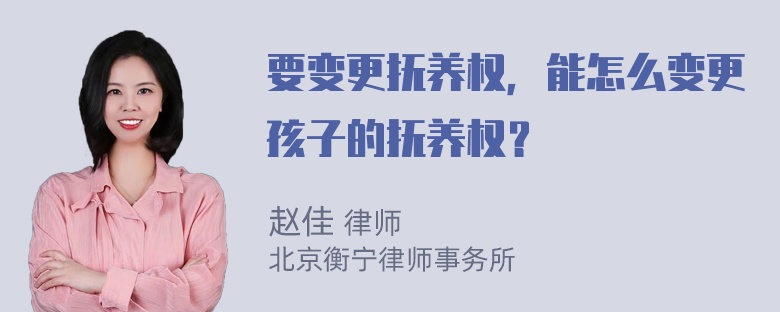 要变更抚养权，能怎么变更孩子的抚养权？