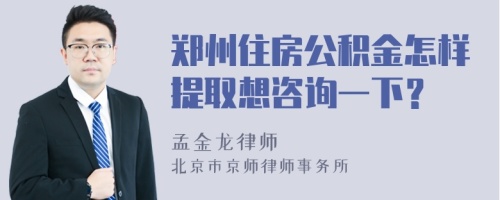 郑州住房公积金怎样提取想咨询一下？