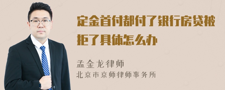 定金首付都付了银行房贷被拒了具体怎么办