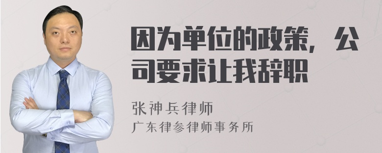 因为单位的政策，公司要求让我辞职